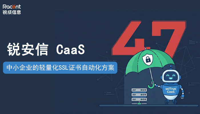 锐成上线CaaS服务，简化47天新规下中小企业SSL证书管理
