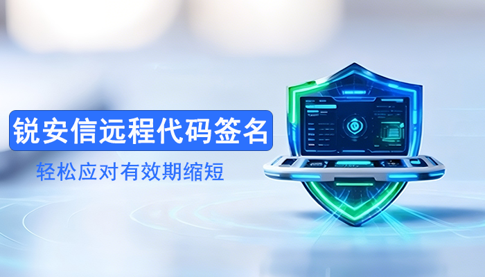 代码签名证书有效期缩短?锐安信远程代码签名让您轻松应对