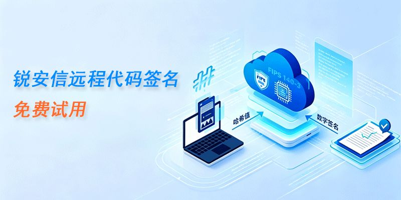 免费试用 | 锐安信远程代码签名,无需UKey,跨域协同云端签名